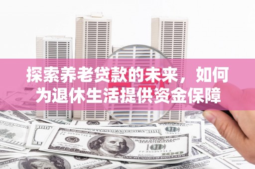 龙沙探索养老贷款的未来，如何为退休生活提供资金保障