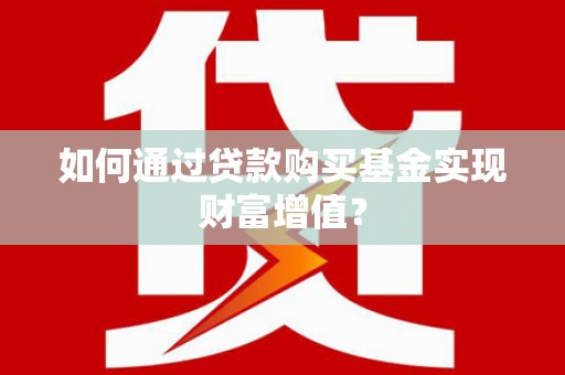 田林如何通过贷款购买基金实现财富增值？
