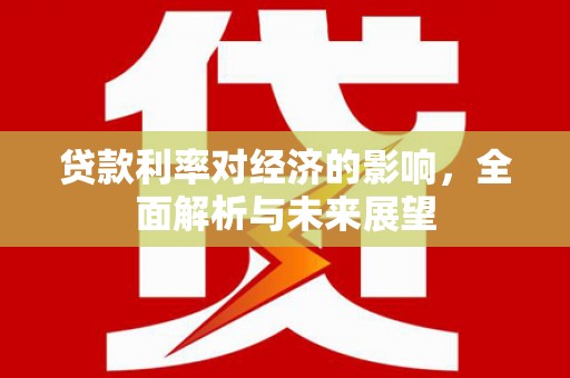 临淄贷款利率对经济的影响，全面解析与未来展望