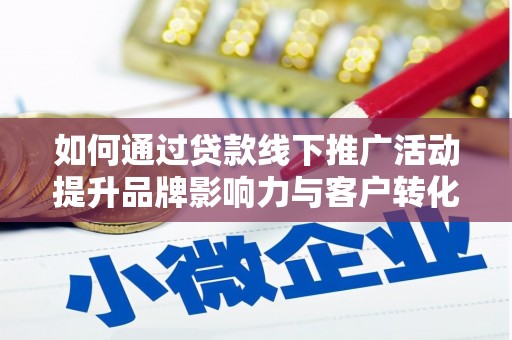 长岭如何通过贷款线下推广活动提升品牌影响力与客户转化率