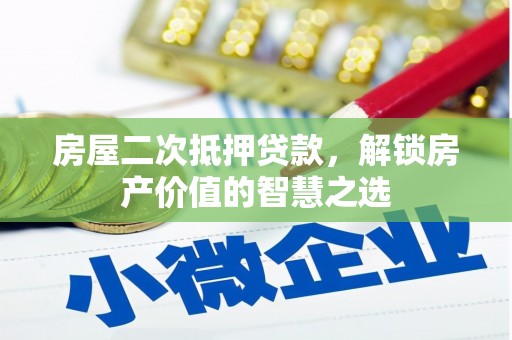 武邑房屋二次抵押贷款，解锁房产价值的智慧之选