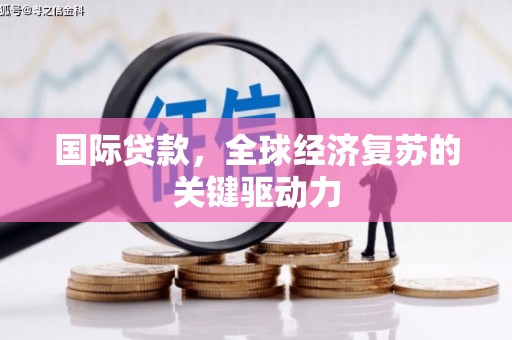 泸定国际贷款，全球经济复苏的关键驱动力