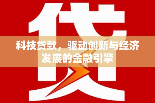 乐亭科技贷款，驱动创新与经济发展的金融引擎