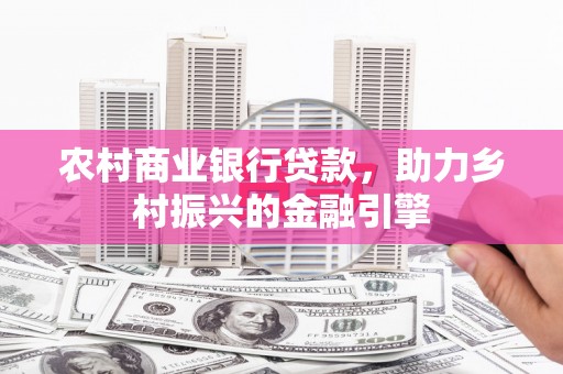 沿河农村商业银行贷款，助力乡村振兴的金融引擎