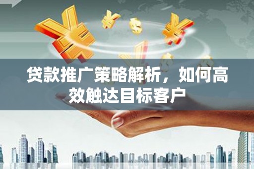 延边贷款推广策略解析，如何高效触达目标客户