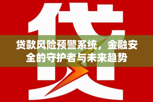澄迈贷款风险预警系统，金融安全的守护者与未来趋势