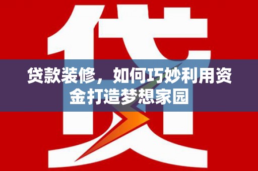 兰屿贷款装修，如何巧妙利用资金打造梦想家园