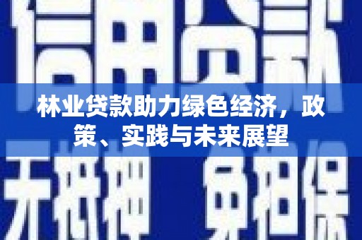 安县林业贷款助力绿色经济，政策、实践与未来展望