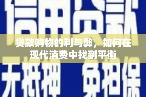 龙游贷款购物的利与弊，如何在现代消费中找到平衡