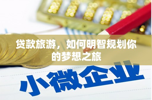 临漳贷款旅游，如何明智规划你的梦想之旅