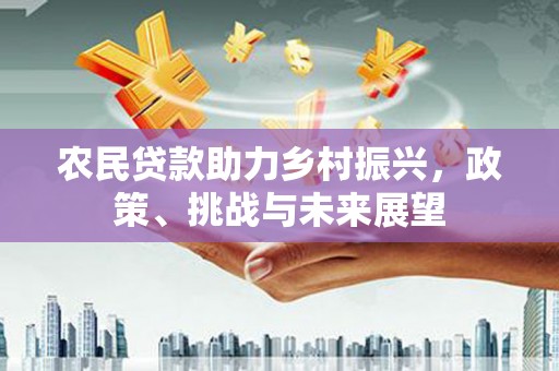 宜兰农民贷款助力乡村振兴，政策、挑战与未来展望