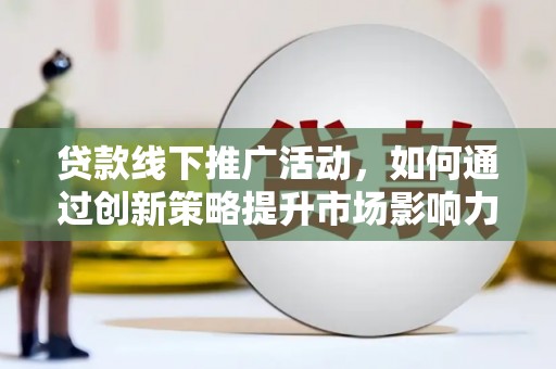 鹿城贷款线下推广活动，如何通过创新策略提升市场影响力