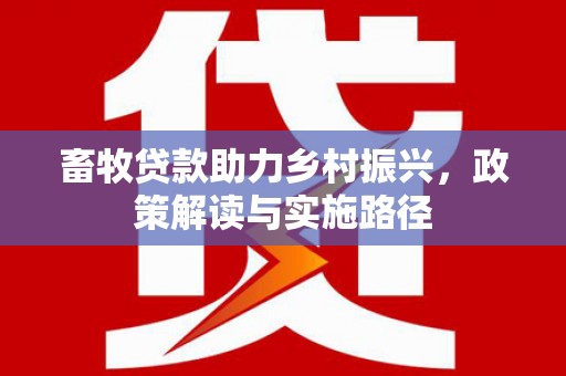 柯坪畜牧贷款助力乡村振兴，政策解读与实施路径