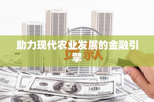 中堂助力现代农业发展的金融引擎