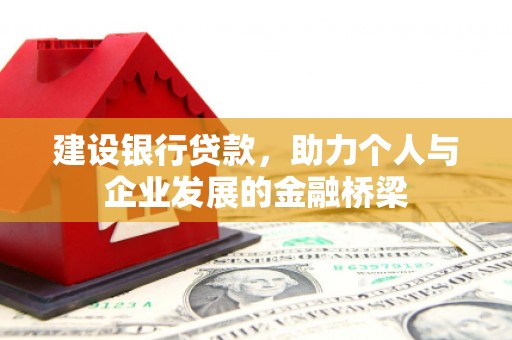 怒江建设银行贷款，助力个人与企业发展的金融桥梁