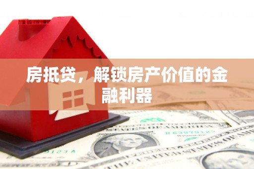 芎林房抵贷，解锁房产价值的金融利器