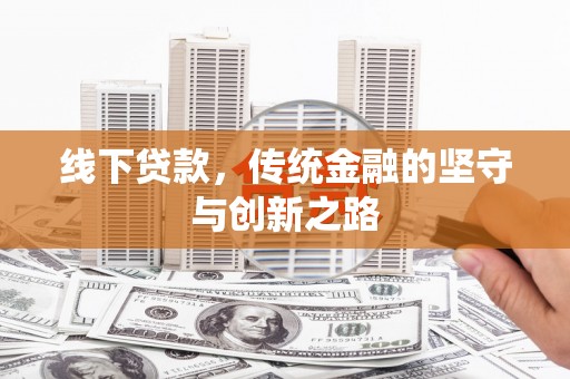 定结线下贷款，传统金融的坚守与创新之路