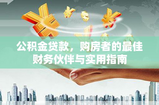 牙克石公积金贷款，购房者的最佳财务伙伴与实用指南