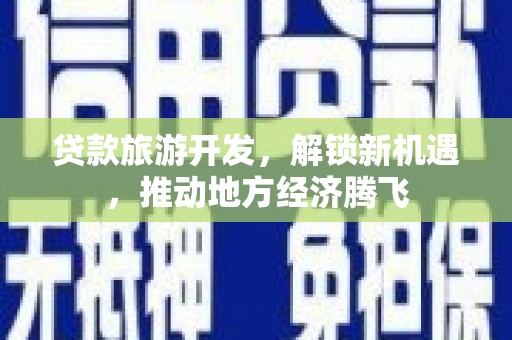 同江贷款旅游开发，解锁新机遇，推动地方经济腾飞
