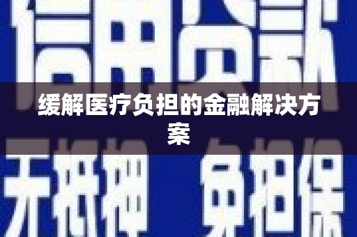 石家庄缓解医疗负担的金融解决方案
