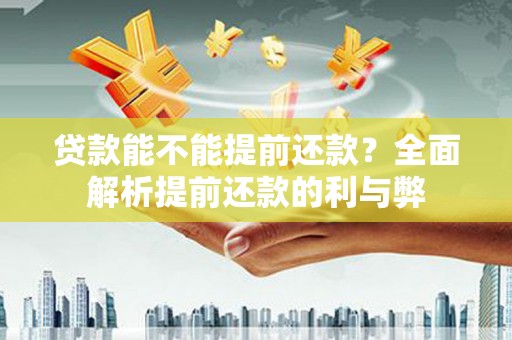 山西贷款能不能提前还款？全面解析提前还款的利与弊