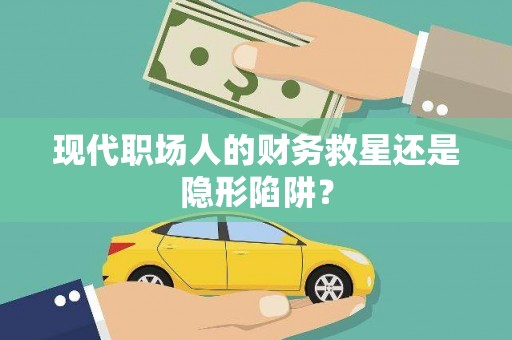 镇远现代职场人的财务救星还是隐形陷阱？
