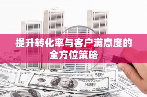 虾峙提升转化率与客户满意度的全方位策略