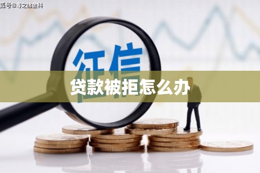 昌都贷款被拒怎么办