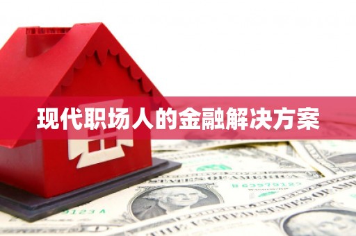 小港现代职场人的金融解决方案