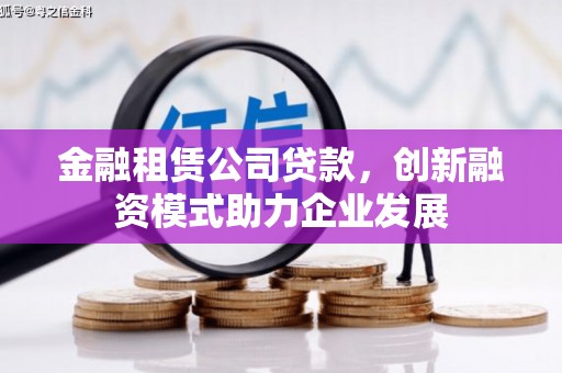 江海金融租赁公司贷款，创新融资模式助力企业发展